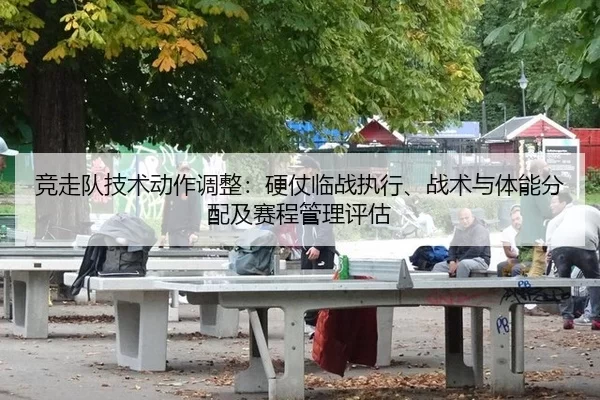 竞走队技术动作调整：硬仗临战执行、战术与体能分配及赛程管理评估（Baowei Sports）