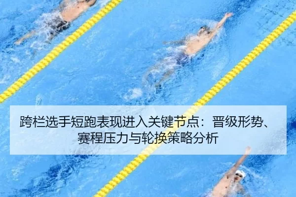 kua-lan-xuan-shou-duan-pao-biao-xian-jin-ru-guan-jian-jie-dian-jin-ji-xing-shi-sai-cheng-ya-li-yu-lun-huan-ce-lve-fen-xi-2-282.jpg